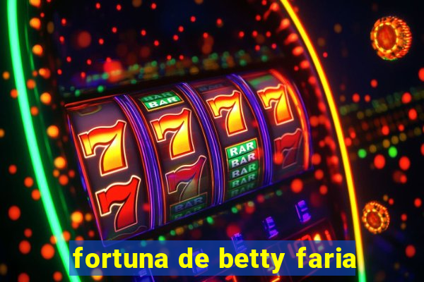 fortuna de betty faria